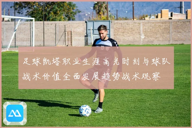 足球凯塔职业生涯高光时刻与球队战术价值全面发展趋势战术观察