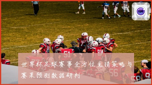 世界杯足球赛事全方位竞猜策略与赛果预测数据研判