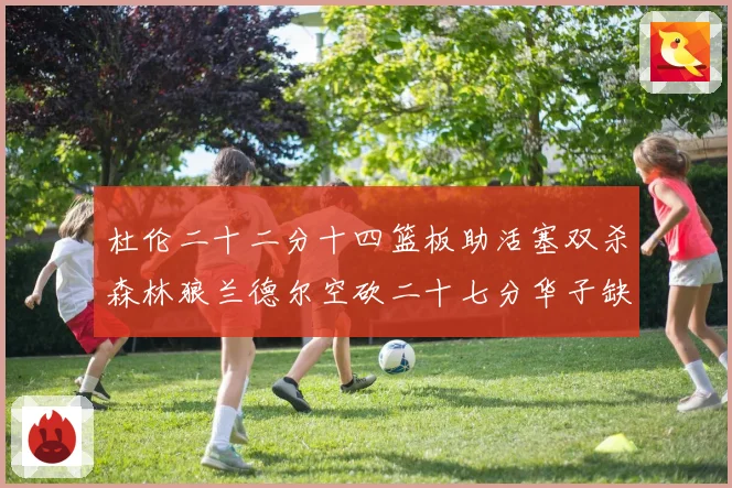杜伦二十二分十四篮板助活塞双杀森林狼兰德尔空砍二十七分华子缺赛场复盘