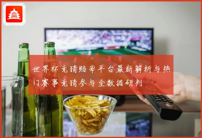世界杯竞猜赔率平台最新解析与热门赛事竞猜参与全数据研判