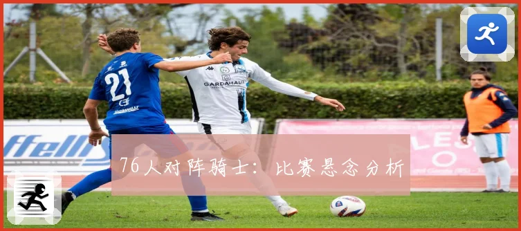 76人对阵骑士：比赛悬念分析