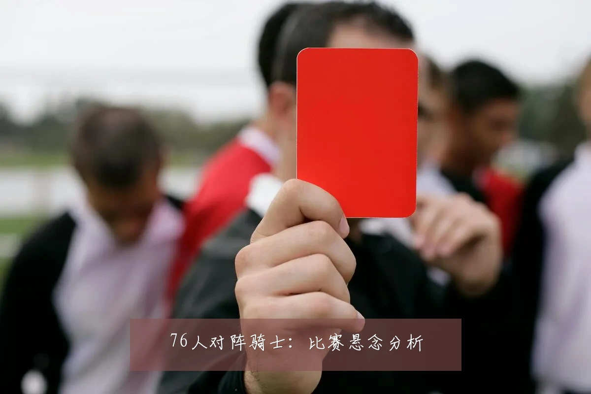 76人对阵骑士:比赛悬念分析