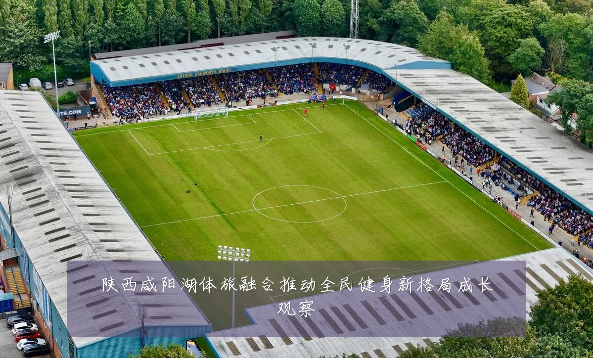 陕西咸阳湖体旅融合推动全民健身新格局成长观察
