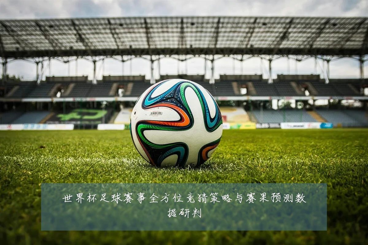 世界杯足球赛事全方位竞猜策略与赛果预测数据研判