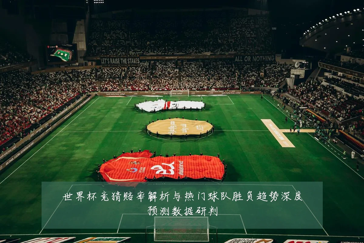 世界杯竞猜赔率解析与热门球队胜负趋势深度预测数据研判