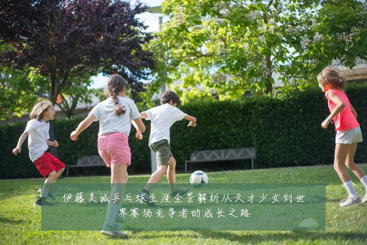 伊藤美诚乒乓球生涯全景解析从天才少女到世界赛场竞争者的成长之路
